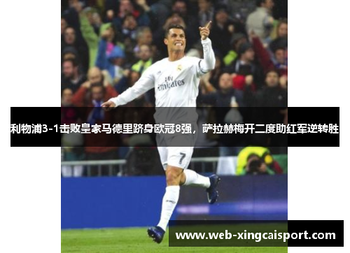 利物浦3-1击败皇家马德里跻身欧冠8强，萨拉赫梅开二度助红军逆转胜
