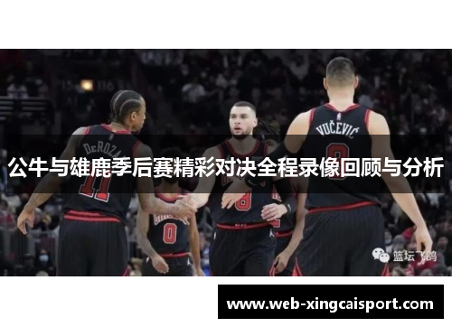 公牛与雄鹿季后赛精彩对决全程录像回顾与分析