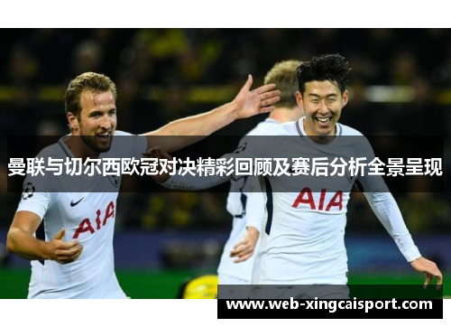曼联与切尔西欧冠对决精彩回顾及赛后分析全景呈现