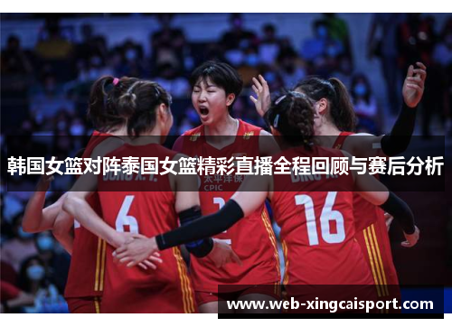 韩国女篮对阵泰国女篮精彩直播全程回顾与赛后分析